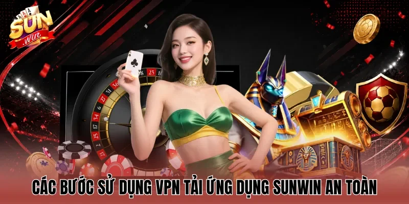 Các bước sử dụng VPN tải ứng dụng Sunwin an toàn