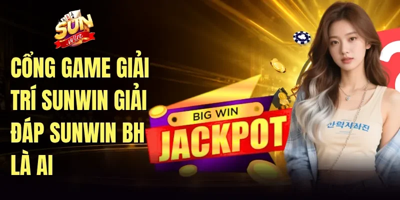 Cổng game giải trí Sunwin giải đáp sunwin bh là ai