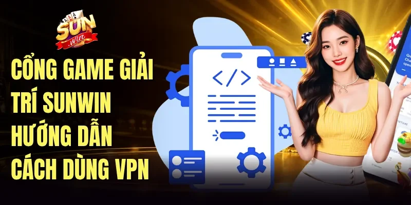 Cổng game giải trí Sunwin hướng dẫn cách dùng VPN
