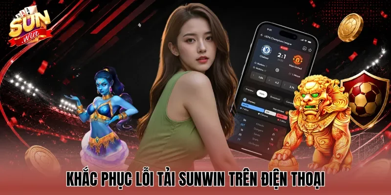 Khắc phục lỗi tải sunwin trên điện thoại