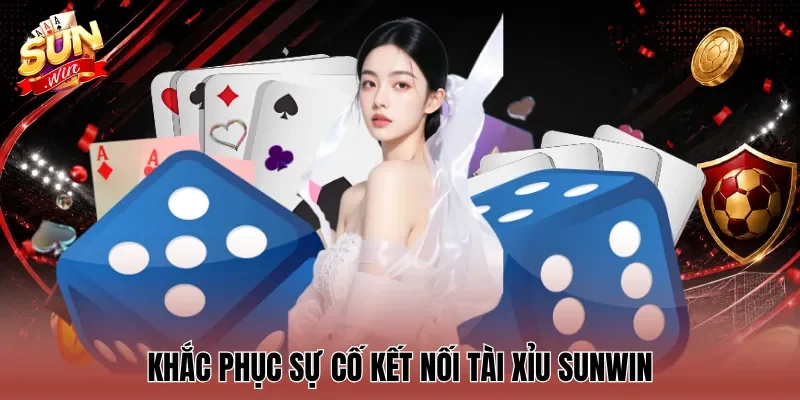 Khắc phục sự cố kết nối Tài Xỉu Sunwin