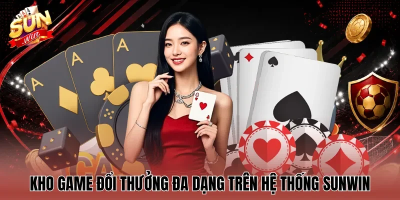 Kho game đổi thưởng đa dạng trên hệ thống Sunwin