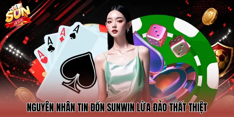 Nguyên nhân tin đồn Sunwin lừa đảo thất thiệt